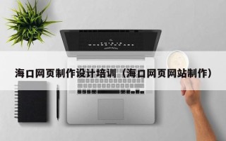 昆山海口网页制作设计培训（海口网页网站制作）