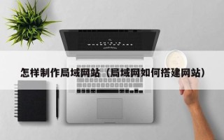 昆山怎样制作局域网站（局域网如何搭建网站）