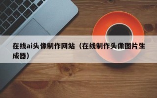 昆山在线ai头像制作网站（在线制作头像图片生成器）