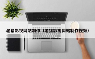 昆山老猪影视网站制作（老猪影视网站制作视频）
