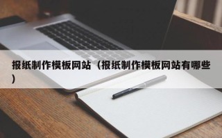 昆山报纸制作模板网站（报纸制作模板网站有哪些）