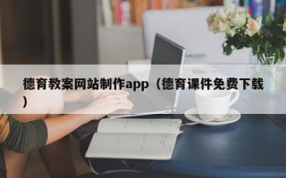 昆山德育教案网站制作app（德育课件免费下载）