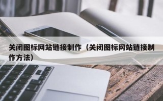 昆山关闭图标网站链接制作（关闭图标网站链接制作方法）