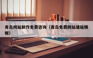昆山青岛网站制作免费咨询（青岛免费网站建站模板）