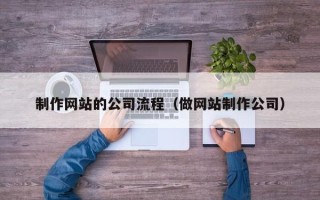 昆山制作网站的公司流程（做网站制作公司）