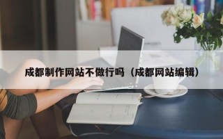 昆山成都制作网站不做行吗（成都网站编辑）